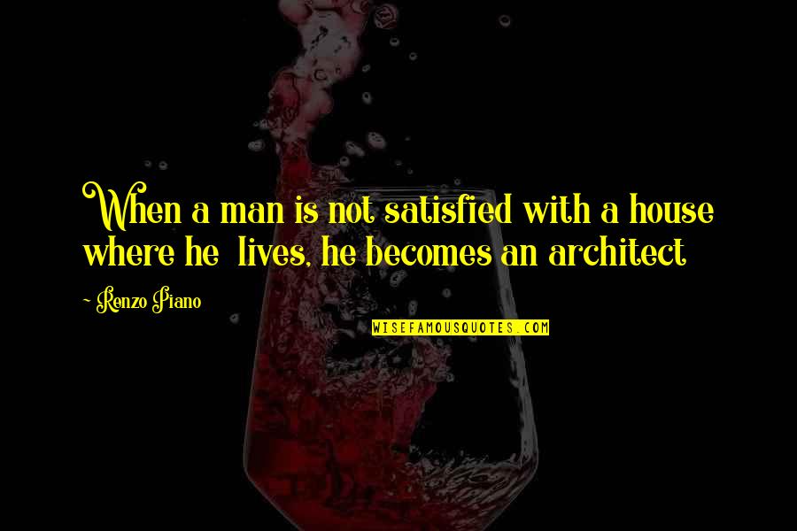 Life For Middle School Students Quotes By Renzo Piano: When a man is not satisfied with a