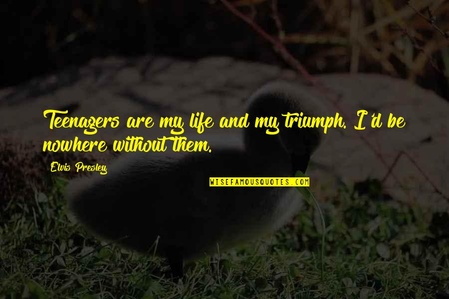 Life For Teenagers Quotes By Elvis Presley: Teenagers are my life and my triumph. I'd