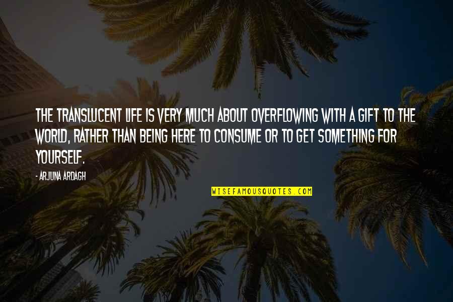 Life For Yourself Quotes By Arjuna Ardagh: The translucent life is very much about overflowing Life For Yourself Quotes By Arjuna Ardagh: The translucent life is very much about overflowing