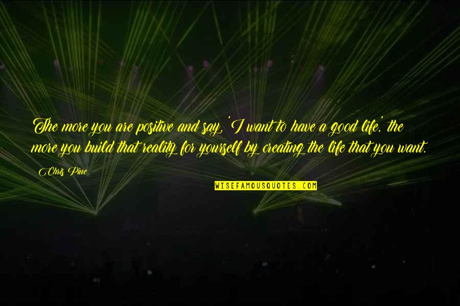 Life For Yourself Quotes By Chris Pine: The more you are positive and say, 'I Life For Yourself Quotes By Chris Pine: The more you are positive and say, 'I