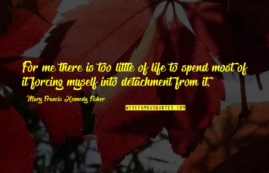 Life Forcing Quotes By Mary Francis Kennedy Fisher: For me there is too little of life Life Forcing Quotes By Mary Francis Kennedy Fisher: For me there is too little of life