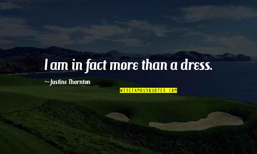 Life Forecast Quotes By Justine Thornton: I am in fact more than a dress. Life Forecast Quotes By Justine Thornton: I am in fact more than a dress.