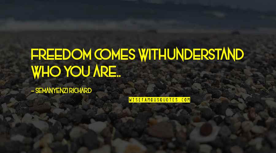 Life Freedom Quotes By Semanyenzi Richard: Freedom comes withunderstand who you are..