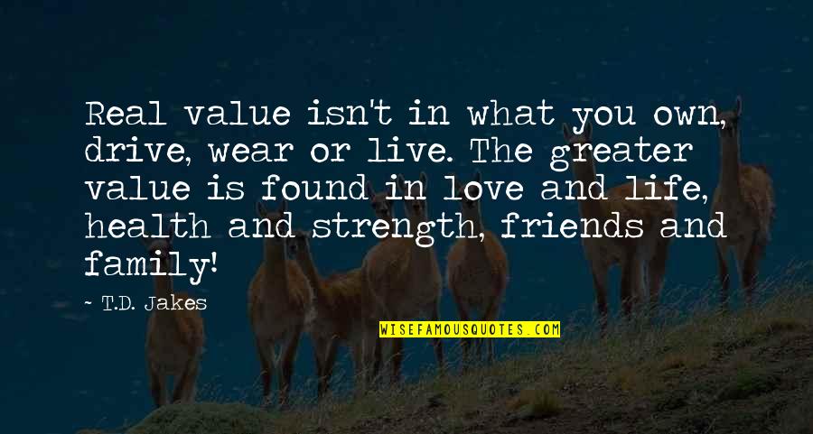 Life Friends Family And Love Quotes By T.D. Jakes: Real value isn't in what you own, drive,