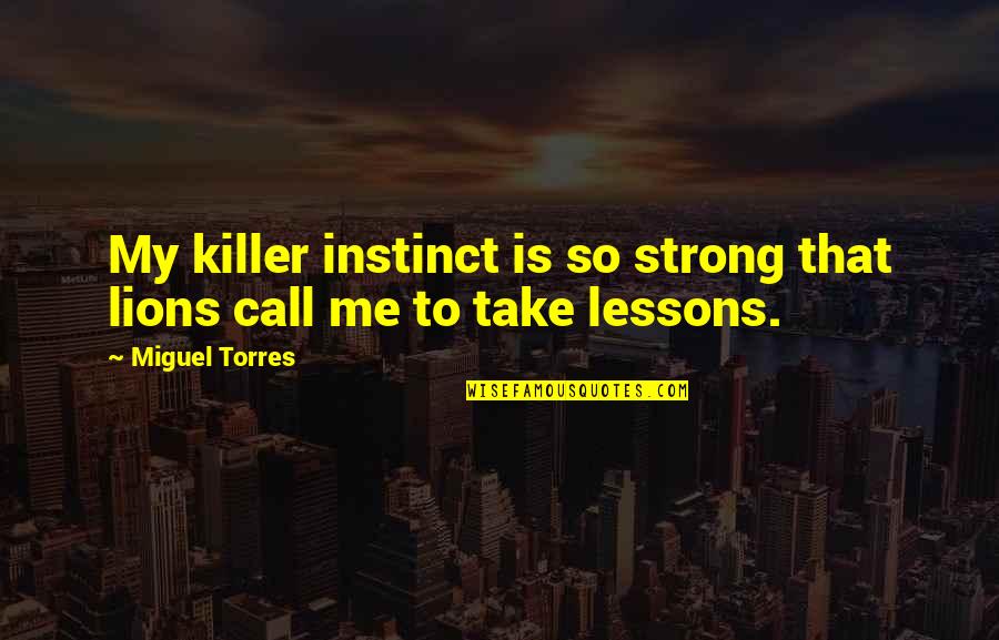 Life Friendship Love And Being Happy Quotes By Miguel Torres: My killer instinct is so strong that lions