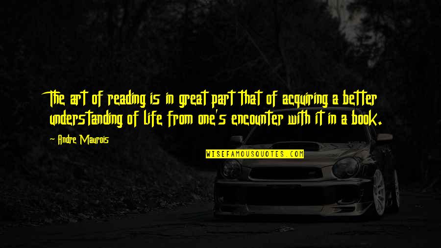 Life From A Book Quotes By Andre Maurois: The art of reading is in great part