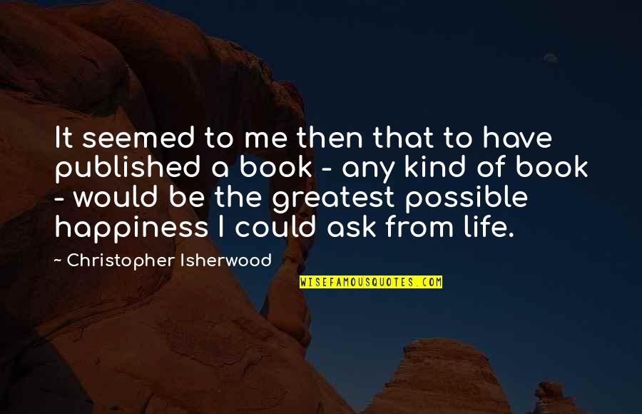 Life From A Book Quotes By Christopher Isherwood: It seemed to me then that to have