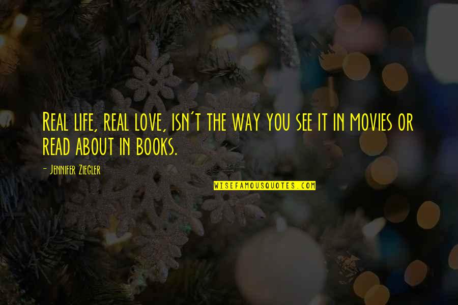 Life From Books And Movies Quotes By Jennifer Ziegler: Real life, real love, isn't the way you