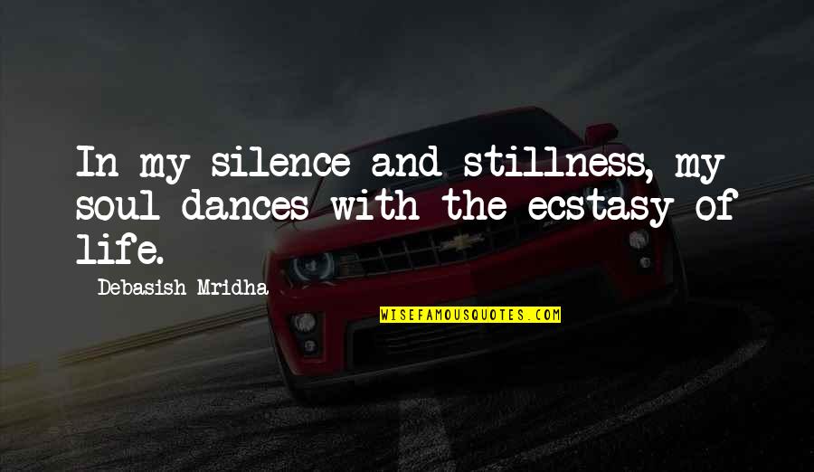 Life From Buddha Quotes By Debasish Mridha: In my silence and stillness, my soul dances