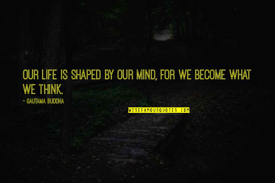 Life From Buddha Quotes By Gautama Buddha: Our life is shaped by our mind, for Life From Buddha Quotes By Gautama Buddha: Our life is shaped by our mind, for