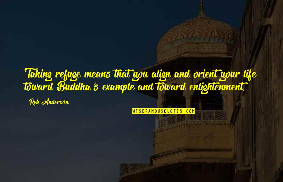 Life From Buddha Quotes By Reb Anderson: Taking refuge means that you align and orient Life From Buddha Quotes By Reb Anderson: Taking refuge means that you align and orient