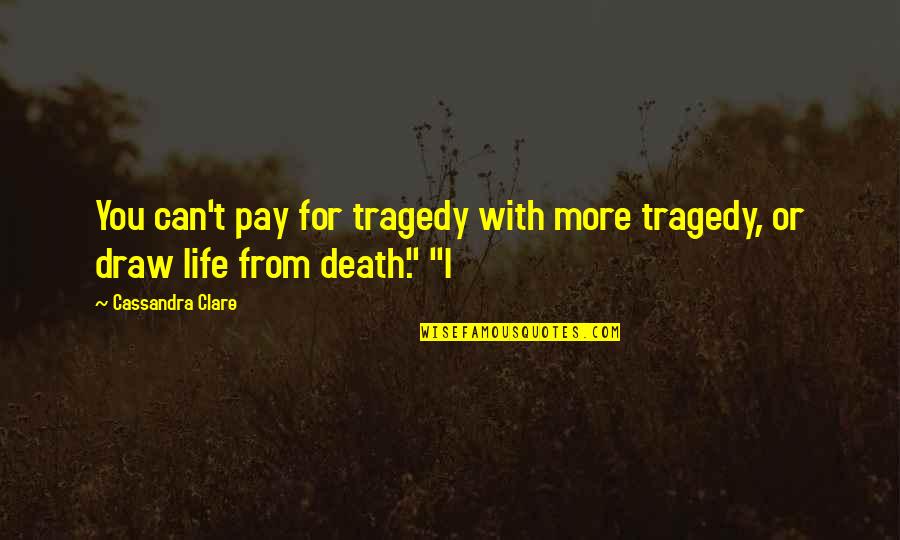 Life From Death Quotes By Cassandra Clare: You can't pay for tragedy with more tragedy,