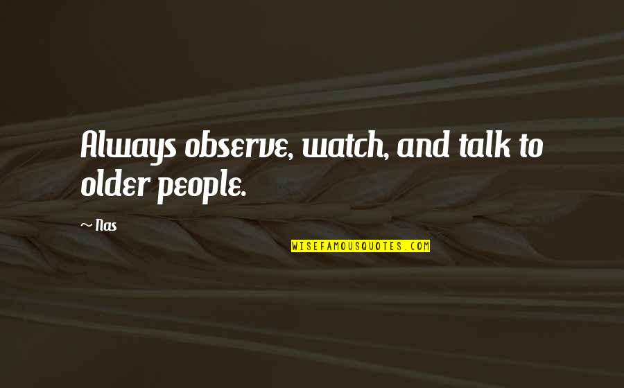 Life From Famous Musicians Quotes By Nas: Always observe, watch, and talk to older people.