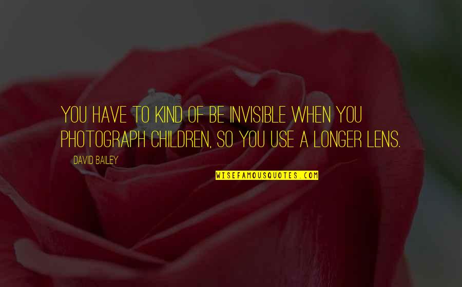 Life From Famous Philosophers Quotes By David Bailey: You have to kind of be invisible when Life From Famous Philosophers Quotes By David Bailey: You have to kind of be invisible when