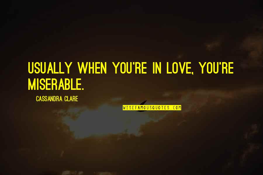 Life From Famous Rappers Quotes By Cassandra Clare: Usually when you're in love, you're miserable.