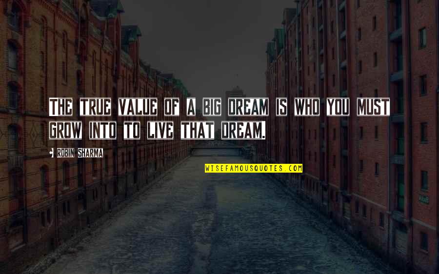 Life From Famous Writers Quotes By Robin Sharma: The true value of a big dream is