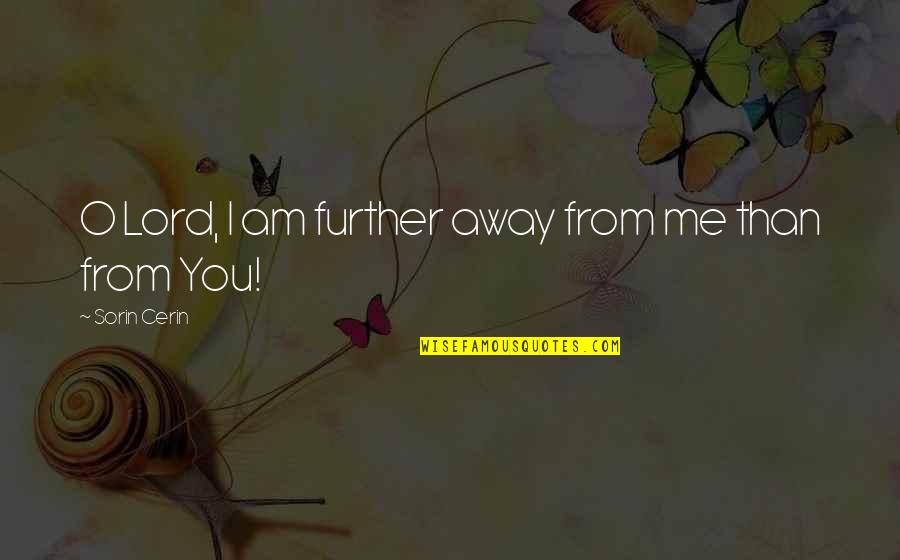 Life From God Quotes By Sorin Cerin: O Lord, I am further away from me