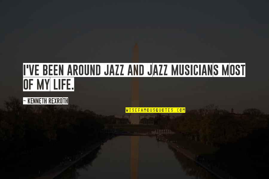 Life From Musicians Quotes By Kenneth Rexroth: I've been around jazz and jazz musicians most