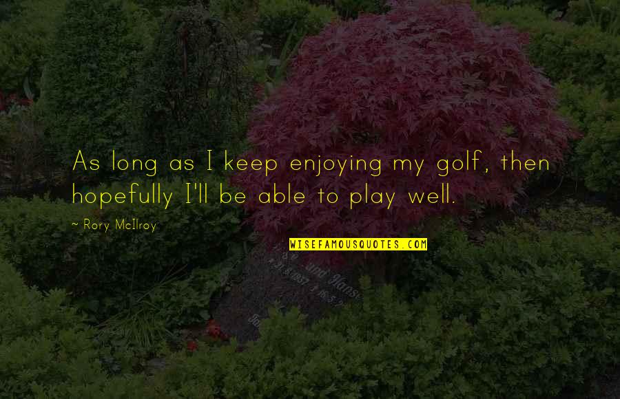Life From Musicians Quotes By Rory McIlroy: As long as I keep enjoying my golf,