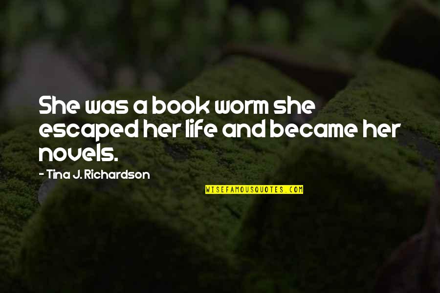 Life From Novels Quotes By Tina J. Richardson: She was a book worm she escaped her