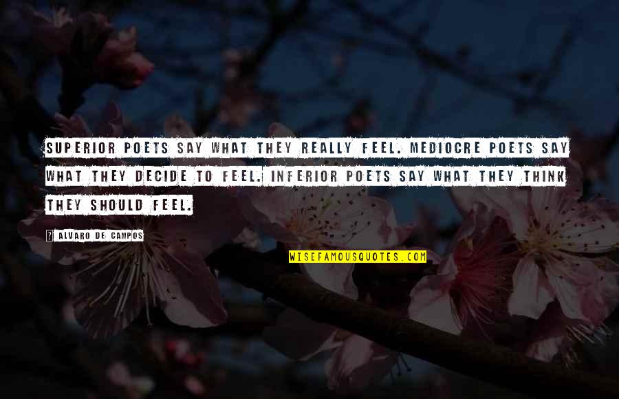 Life From Poets Quotes By Alvaro De Campos: Superior poets say what they really feel. Mediocre