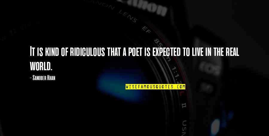 Life From Poets Quotes By Sanober Khan: It is kind of ridiculous that a poet