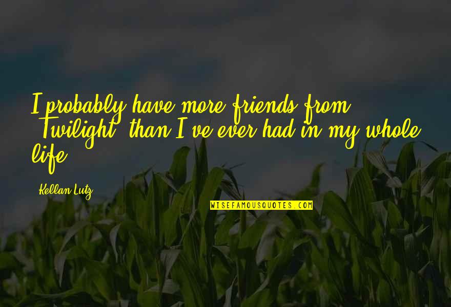 Life From Quotes By Kellan Lutz: I probably have more friends from 'Twilight' than