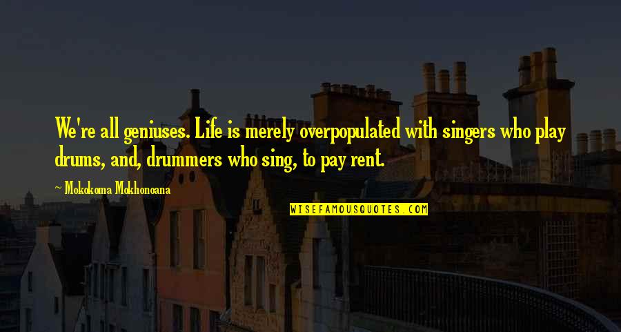Life From Rent Quotes By Mokokoma Mokhonoana: We're all geniuses. Life is merely overpopulated with