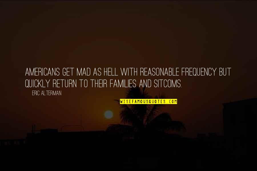 Life From The Quran Quotes By Eric Alterman: Americans get mad as hell with reasonable frequency