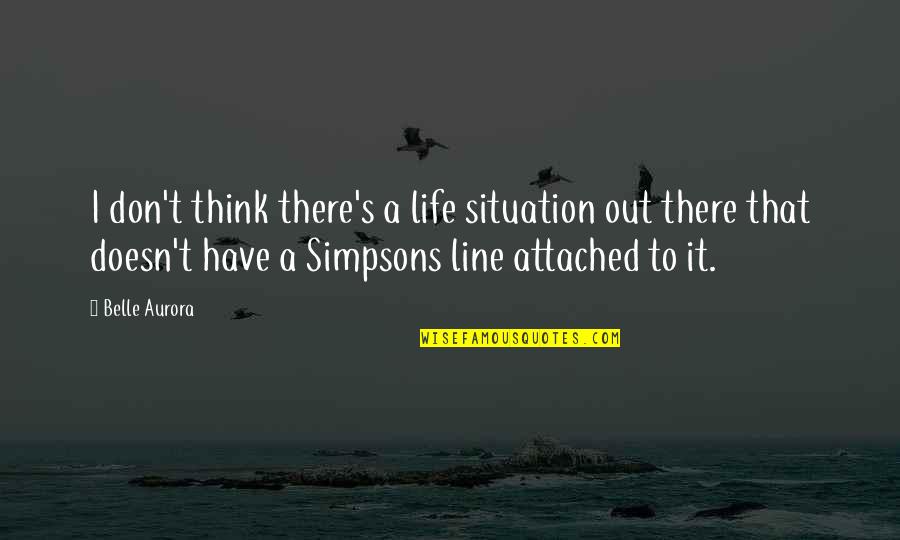 Life From The Simpsons Quotes By Belle Aurora: I don't think there's a life situation out