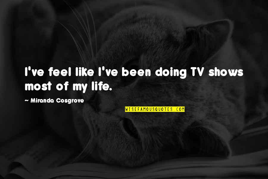 Life From Tv Shows Quotes By Miranda Cosgrove: I've feel like I've been doing TV shows