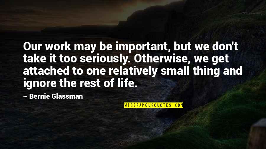 Life From Unwind Quotes By Bernie Glassman: Our work may be important, but we don't
