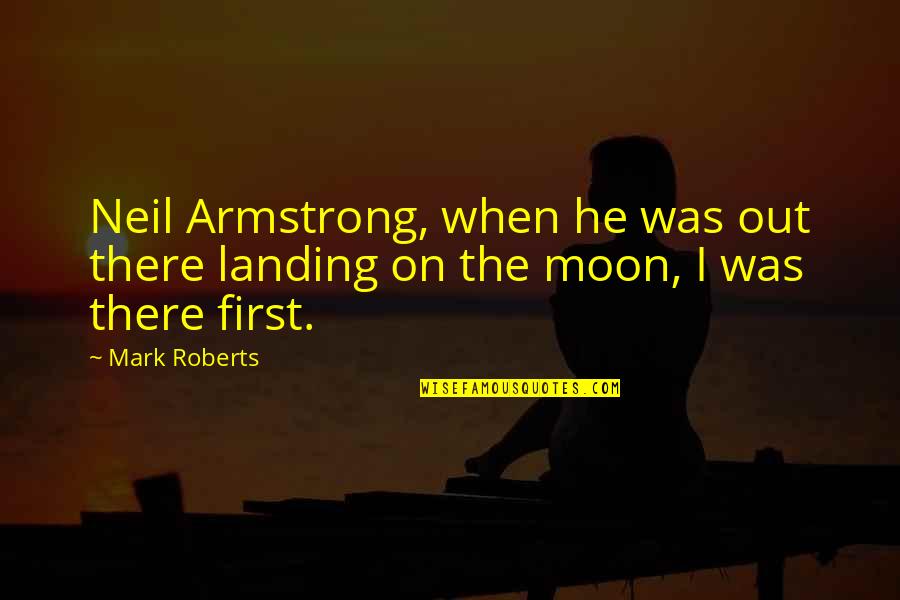 Life Full Form Quotes By Mark Roberts: Neil Armstrong, when he was out there landing