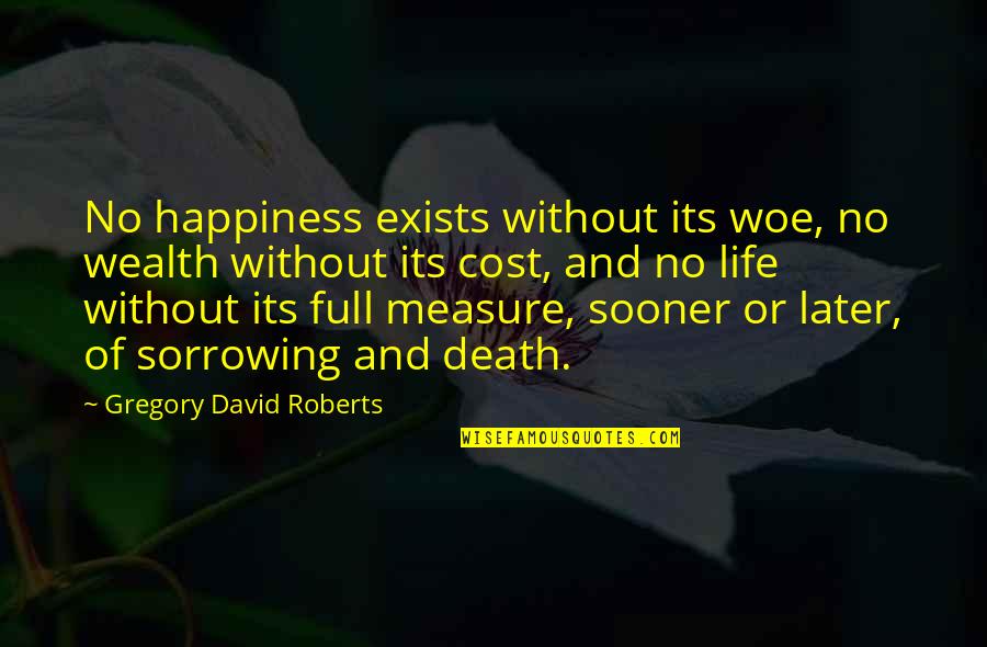 Life Full Happiness Quotes By Gregory David Roberts: No happiness exists without its woe, no wealth