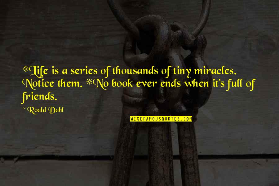 Life Full Of Friends Quotes By Roald Dahl: *Life is a series of thousands of tiny