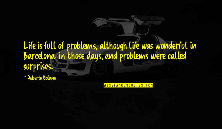 Life Full Of Problems Quotes By Roberto Bolano: Life is full of problems, although life was