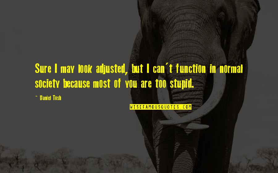 Life Full Uncertainties Quotes By Daniel Tosh: Sure I may look adjusted, but I can't Life Full Uncertainties Quotes By Daniel Tosh: Sure I may look adjusted, but I can't