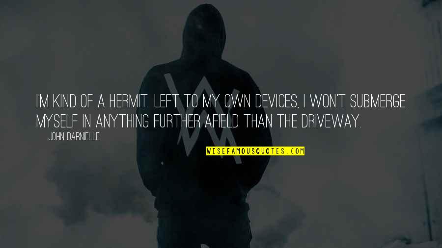 Life Full Uncertainties Quotes By John Darnielle: I'm kind of a hermit. Left to my Life Full Uncertainties Quotes By John Darnielle: I'm kind of a hermit. Left to my
