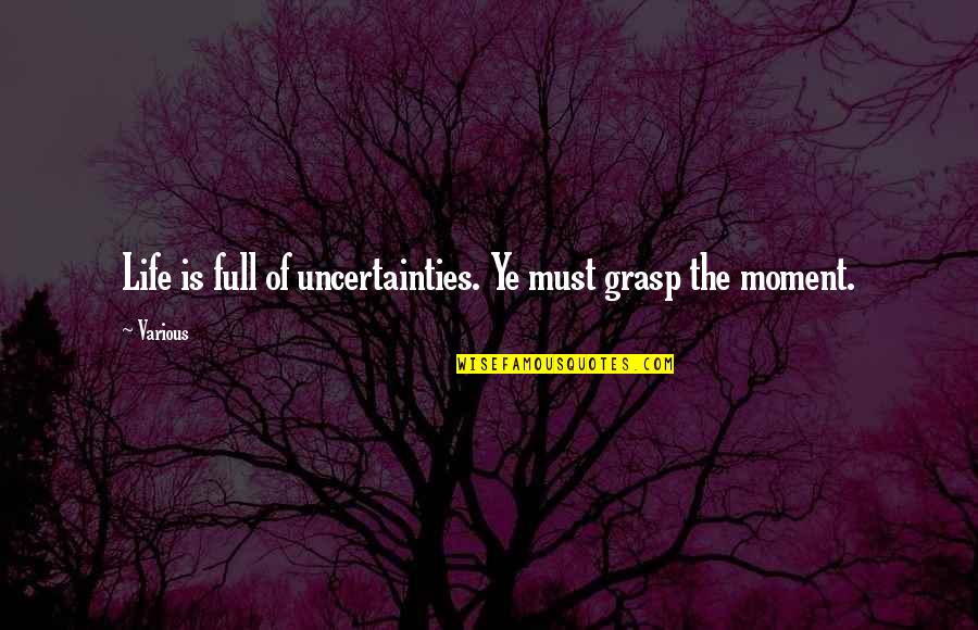 Life Full Uncertainties Quotes By Various: Life is full of uncertainties. Ye must grasp