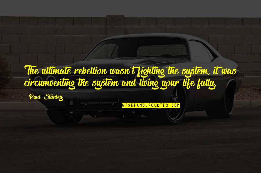 Life Fully Quotes By Paul Stanley: The ultimate rebellion wasn't fighting the system, it Life Fully Quotes By Paul Stanley: The ultimate rebellion wasn't fighting the system, it
