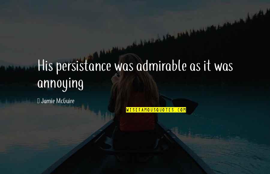 Life Futility Quotes By Jamie McGuire: His persistance was admirable as it was annoying Life Futility Quotes By Jamie McGuire: His persistance was admirable as it was annoying