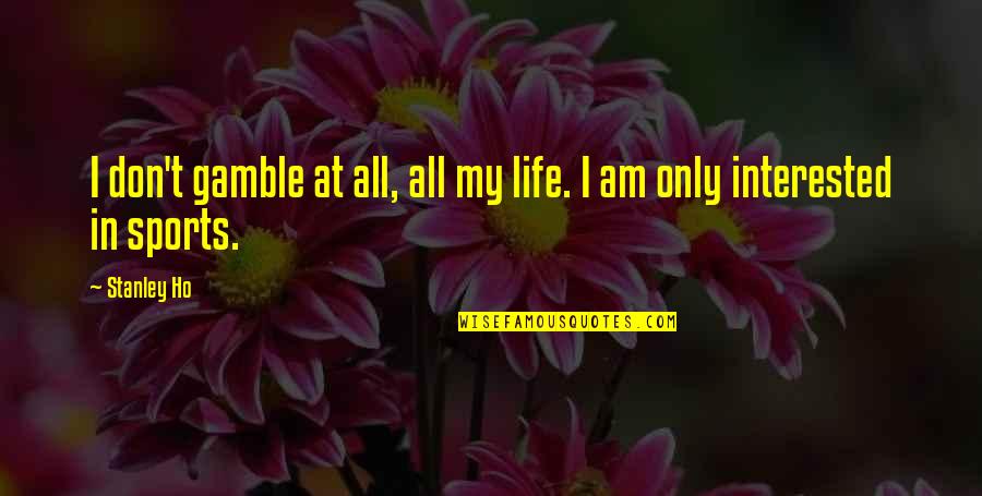Life Gamble Quotes By Stanley Ho: I don't gamble at all, all my life.