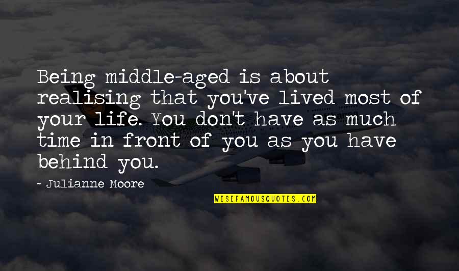 Life Gave Me Lemons Quotes By Julianne Moore: Being middle-aged is about realising that you've lived