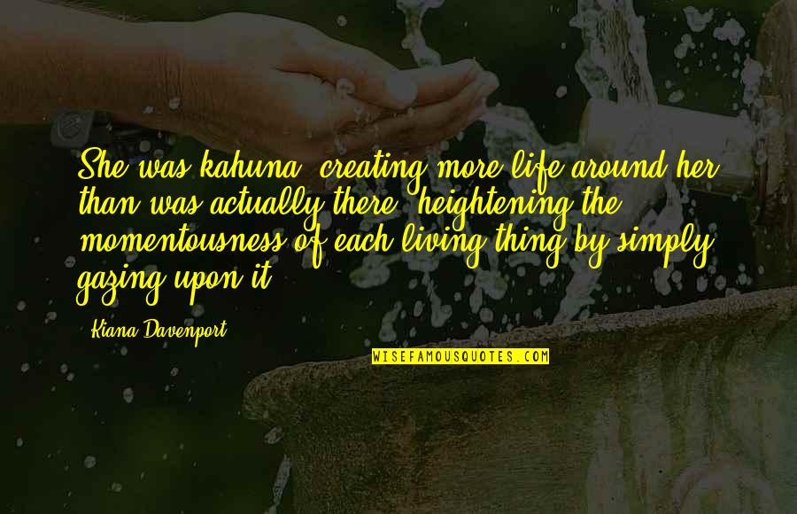 Life Gazing Quotes By Kiana Davenport: She was kahuna, creating more life around her