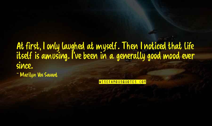 Life Generally Quotes By Marilyn Vos Savant: At first, I only laughed at myself. Then