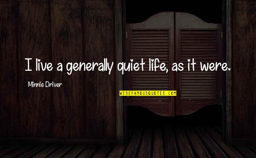 Life Generally Quotes By Minnie Driver: I live a generally quiet life, as it Life Generally Quotes By Minnie Driver: I live a generally quiet life, as it