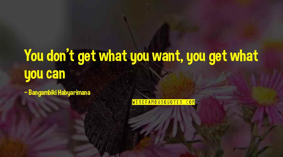 Life Get Hard Quotes By Bangambiki Habyarimana: You don't get what you want, you get