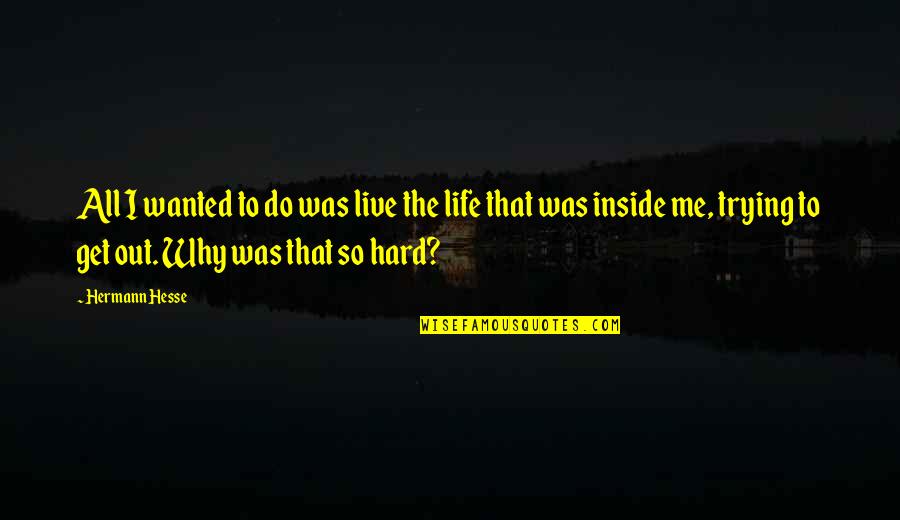 Life Get Hard Quotes By Hermann Hesse: All I wanted to do was live the