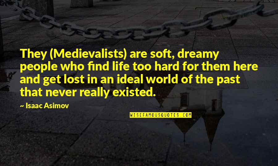 Life Get Hard Quotes By Isaac Asimov: They (Medievalists) are soft, dreamy people who find