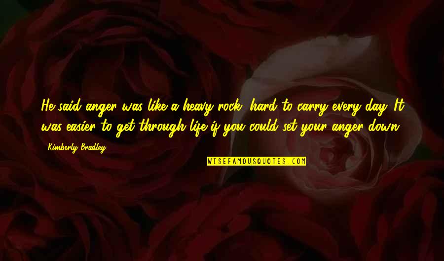 Life Get Hard Quotes By Kimberly Bradley: He said anger was like a heavy rock,